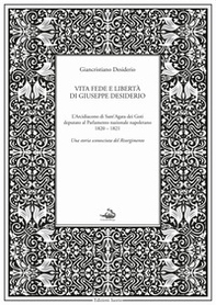 Vita fede e libertà di Giuseppe Desiderio. L'arcidiacono di Sant'Agata dei Goti deputato al parlamento nazionale napoletano 1820-1821 - Librerie.coop