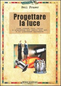 Progettare la luce. Come creare luci, ombre e atmosfere sul palco, sul set e in qualsiasi ambiente - Librerie.coop