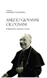 Amleto Giovanni Cicognani. Il diplomatico, il pastore, l'uomo - Librerie.coop