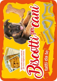 Biscotti per cani fatti da te. 50 ricette sane e naturali per il tuo miglior amico - Librerie.coop