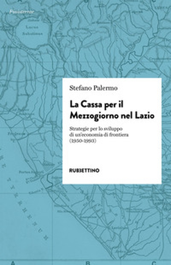 La cassa per il Mezzogiorno nel Lazio. Strategie per lo sviluppo di un'economia di frontiera (1950-1993) - Librerie.coop La cassa per il Mezzogiorno nel Lazio. Strategie per lo sviluppo di un'economia di frontiera (1950-1993) - Librerie.coop