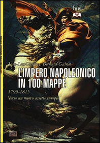 L'impero napoleonico in 100 mappe (1799-1815). Verso un nuovo assetto europeo - Librerie.coop