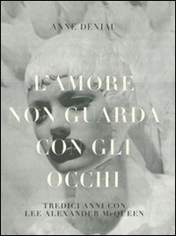 L'amore non guarda con gli occhi. Tredici anni con Lee Alexander McQueen - Librerie.coop L'amore non guarda con gli occhi. Tredici anni con Lee Alexander McQueen - Librerie.coop