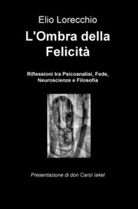 L'ombra della felicità. Riflessioni tra psicoanalisi, fede, neuroscienze e filosofia - Librerie.coop