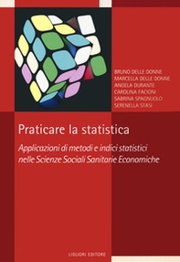 Praticare la statistica. Applicazione di metodi e indici statistici nelle scienze sociali sanitarie economiche - Librerie.coop