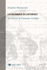 La mummia di Livorno. La storia di Gaetano Arrighi - Librerie.coop