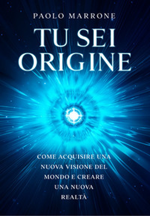 Tu sei origine. Come acquisire una nuova visione del mondo e creare una nuova realtà - Librerie.coop Tu sei origine. Come acquisire una nuova visione del mondo e creare una nuova realtà - Librerie.coop