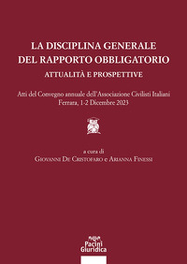 La disciplina generale del rapporto obbligatorio. Attualità e prospettive. Atti del convegno annuale dell'Associazione Civilisti Italiani. Ferrara, 1-2 dicembre 2023 - Librerie.coop La disciplina generale del rapporto obbligatorio. Attualità e prospettive. Atti del convegno annuale dell'Associazione Civilisti Italiani. Ferrara, 1-2 dicembre 2023 - Librerie.coop