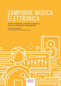 Comporre musica elettronica. Teoria, armonia e tecniche musicali per il dj producer e beatmaker - Librerie.coop