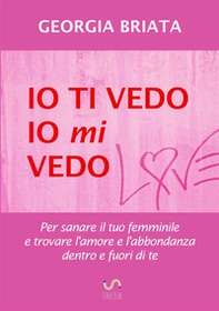 Io ti vedo, io mi vedo. Per sanare il tuo femminile e trovare l'amore e l'abbondanza dentro e fuori di te - Librerie.coop