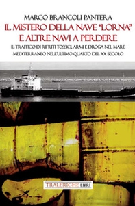 Il mistero della nave «Lorna» e altre navi a perdere. Il traffico di rifiuti tossici, armi e droga nel Mare Mediterraneo nell'ultimo quarto del XX secolo - Librerie.coop