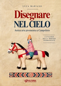 Disegnare nel cielo. Antica arte pirotecnica a Campolieto. Catalogo della mostra permanente - Librerie.coop