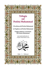 Trilogia sul profeta Muhammad: L'eccellenza del profeta Muhammad-La preghiera sul profeta Muhammad-Viaggio notturno e ascensione del profeta Muhammad - Librerie.coop