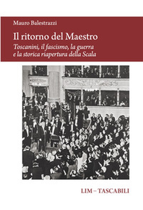 Il ritorno del Maestro. Toscanini, il fascismo, la guerra e la storica riapertura della Scala - Librerie.coop