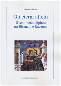 Gli eterni affetti. Il sentimento dipinto tra Bisanzio e Ravenna - Librerie.coop