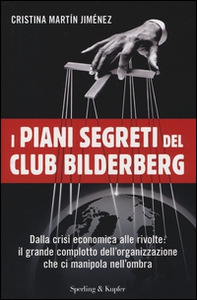 I piani segreti del club Bilderberg. Dalla crisi economica alle rivolte: Il grande complotto dell'organizzazione che ci manipola nell'ombra - Librerie.coop
