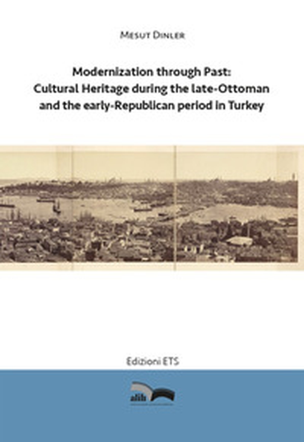 Modernization through past: cultural heritage during the late-Ottoman and the early-Republican period in Turkey - Librerie.coop Modernization through past: cultural heritage during the late-Ottoman and the early-Republican period in Turkey - Librerie.coop