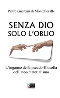 Senza Dio solo l'oblio. L'inganno della pseudo-filosofia dell'ateo-materialismo - Librerie.coop