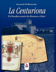 La centuriona. Un'inedita storia tra Genova e Gavi - Librerie.coop