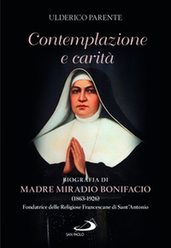 Contemplazione e carità. Biografia di Madre Miradio Bonifacio (1863-1926). Fondatrice delle Religiose Francescane di Sant'Antonio - Librerie.coop Contemplazione e carità. Biografia di Madre Miradio Bonifacio (1863-1926). Fondatrice delle Religiose Francescane di Sant'Antonio - Librerie.coop