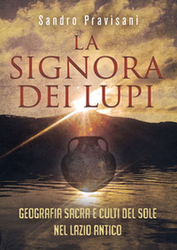 La signora dei lupi. Geografia sacra e culti del sole nel Lazio antico - Librerie.coop La signora dei lupi. Geografia sacra e culti del sole nel Lazio antico - Librerie.coop
