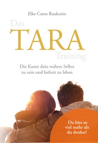 Das Tara training. Die Kunst dein wahres Selbst zu sein und befreit zu leben - Librerie.coop