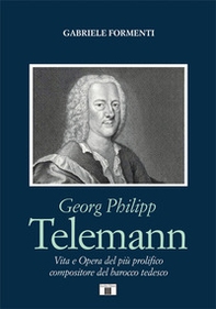 Georg Philipp Telemann. Vita e opera del più prolifico compositore del barocco tedesco - Librerie.coop