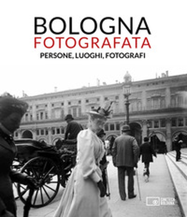 Bologna fotografata. Persone, luoghi, fotografi - Librerie.coop Bologna fotografata. Persone, luoghi, fotografi - Librerie.coop