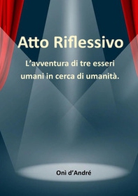 Atto riflessivo. L'avventura di tre esseri umani in cerca di umanità - Librerie.coop