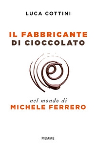 Il fabbricante di cioccolato. Nel mondo di Michele Ferrero - Librerie.coop