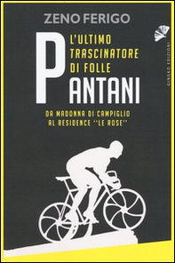 Pantani. L'ultimo trascinatore di folle. Da Madonna di Campiglio al residence «Le Rose» - Librerie.coop