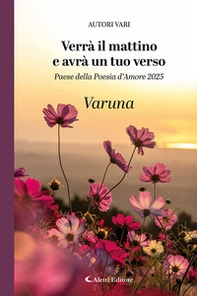 Verrà il mattino e avrà un tuo verso. Paese della poesia d'amore 2025. Varuna - Librerie.coop