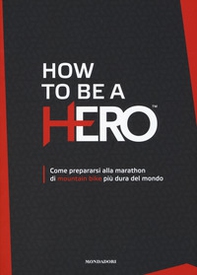 How to be a HERO. Come prepararsi alla marathon di mountain bike più dura del mondo - Librerie.coop