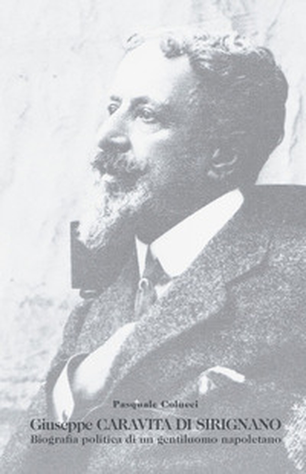 Giuseppe Caravita di Sirignano. Biografia politica di un gentiluomo napoletano - Librerie.coop Giuseppe Caravita di Sirignano. Biografia politica di un gentiluomo napoletano - Librerie.coop