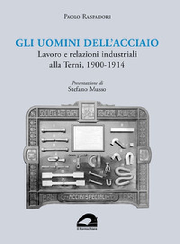 Gli uomini dell'acciaio. Lavoro e relazioni industriali alla Terni, 1900-1914 - Librerie.coop Gli uomini dell'acciaio. Lavoro e relazioni industriali alla Terni, 1900-1914 - Librerie.coop