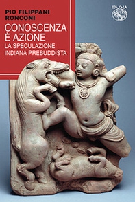Conoscenza è azione. La speculazione indiana prebuddista - Librerie.coop