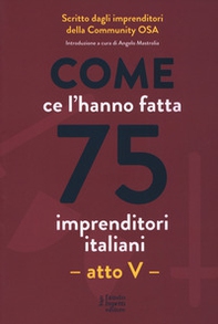Come ce l'hanno fatta 75 imprenditori italiani. Atto V - Librerie.coop