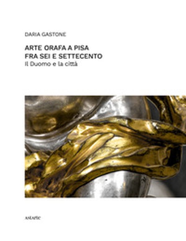 Arte orafa a Pisa fra Sei e Settecento. Il Duomo e la città - Librerie.coop Arte orafa a Pisa fra Sei e Settecento. Il Duomo e la città - Librerie.coop