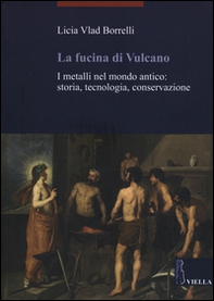 La fucina di Vulcano. I metalli nel mondo antico: storia, tecnologia, conservazione - Librerie.coop