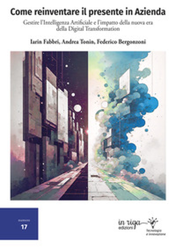 Come reinventare il presente in azienda. Gestire l'intelligenza artificiale e l'impatto della nuova era della digital transformation - Librerie.coop Come reinventare il presente in azienda. Gestire l'intelligenza artificiale e l'impatto della nuova era della digital transformation - Librerie.coop