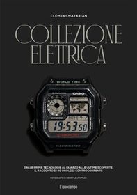 Collezione elettrica. Dalle prime tecnologie al quarzo alle ultime scoperte. Il racconto di 90 orologi controcorrente - Librerie.coop