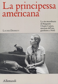 La principessa americana. La vita straordinaria di Marguerite Chapin Caetani, mecenate dell'arte, giardiniera a Ninfa - Librerie.coop