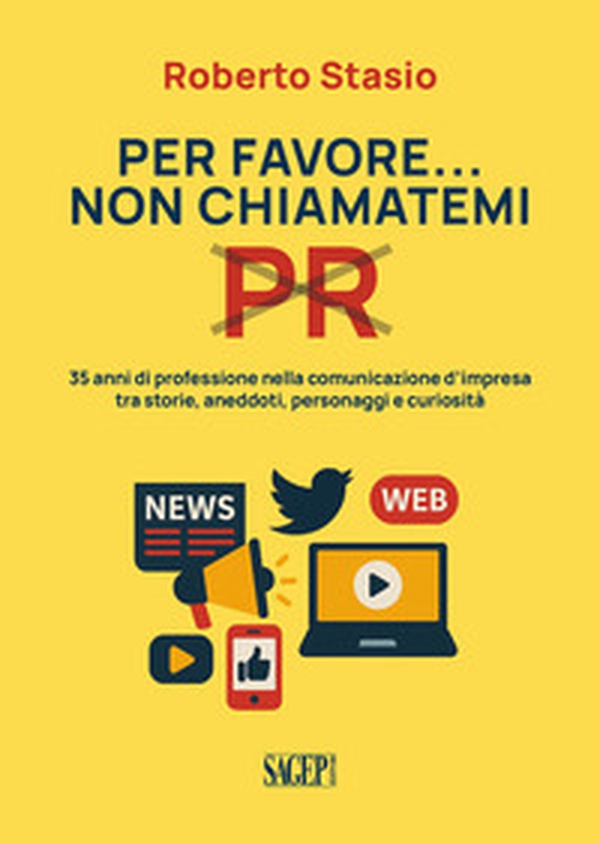 Per favore non chiamatemi PR. 35 anni di professione nella comunicazione d'impresa tra storia, aneddoti, personaggi e curiosità - Librerie.coop