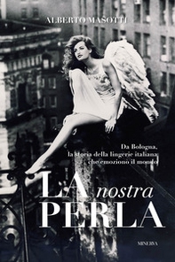 La nostra Perla. Da Bologna, la storia della lingerie italiana che emozionò il mondo - Librerie.coop