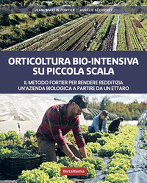 Orticoltura bio-intensiva su piccola scala. Il metodo Fortier per rendere redditizia un'azienda biologica a partire da un ettaro - Librerie.coop Orticoltura bio-intensiva su piccola scala. Il metodo Fortier per rendere redditizia un'azienda biologica a partire da un ettaro - Librerie.coop