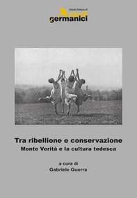 Tra ribellione e conservazione. Monte verità e la cultura tedesca. Ediz. italiana, inglese e tedesca - Librerie.coop