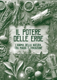 Il potere delle erbe. L'anima della natura. Tra magia e tradizione - Librerie.coop