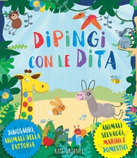 Dipingi con le dita. Dinosauri, animali della fattoria. Animali selvaggi, marini e domestici - Librerie.coop