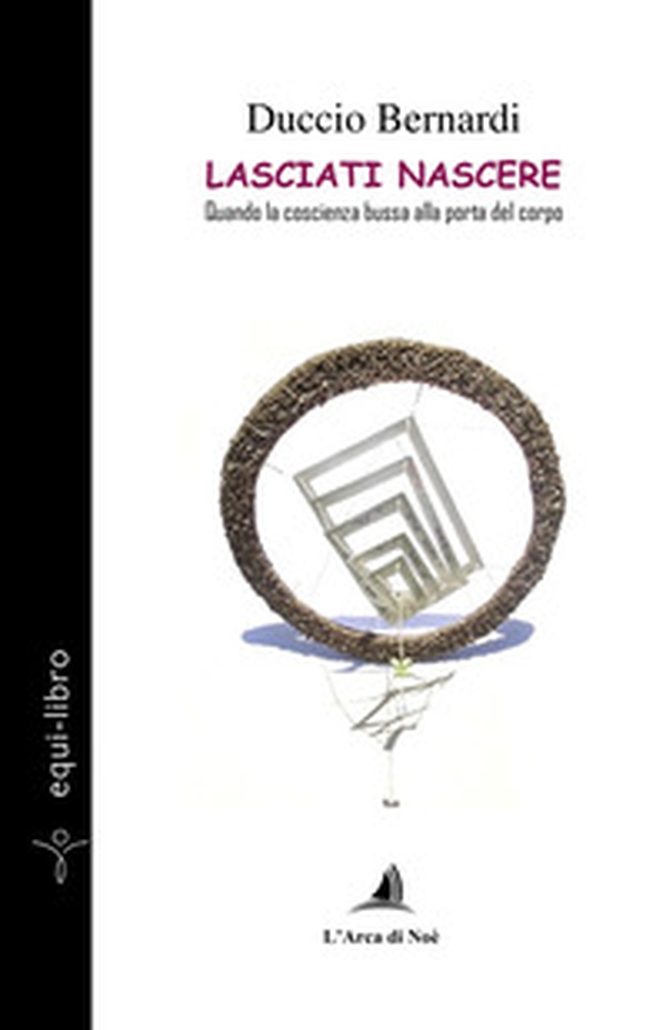 Lasciati nascere. Quando la coscienza bussa alla porta del corpo - Librerie.coop Lasciati nascere. Quando la coscienza bussa alla porta del corpo - Librerie.coop