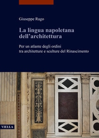 La lingua napoletana dell'architettura. Per un atlante degli ordini tra architetture e sculture del Rinascimento - Librerie.coop
